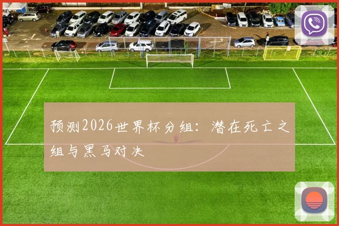 预测2026世界杯分组：潜在死亡之组与黑马对决