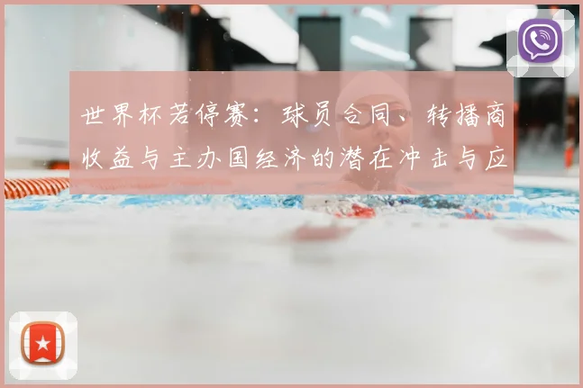 世界杯若停赛：球员合同、转播商收益与主办国经济的潜在冲击与应对